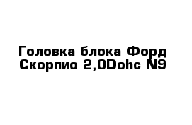 Головка блока Форд Скорпио 2,0Dohc N9